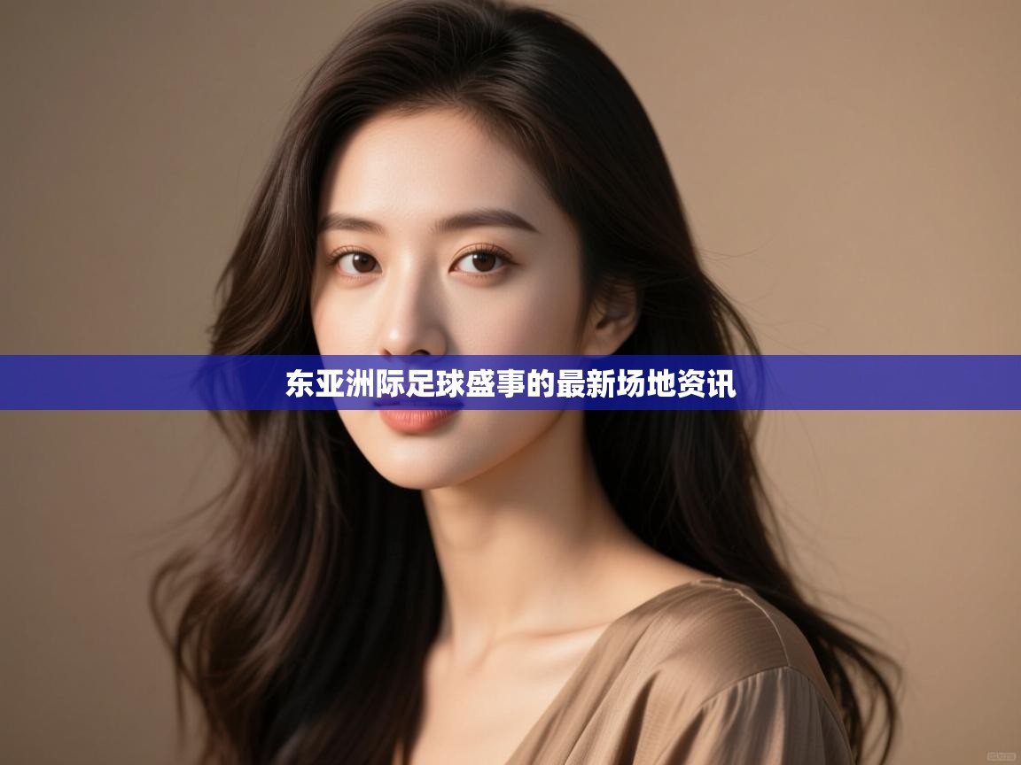 东亚洲际足球盛事的最新场地资讯  第2张