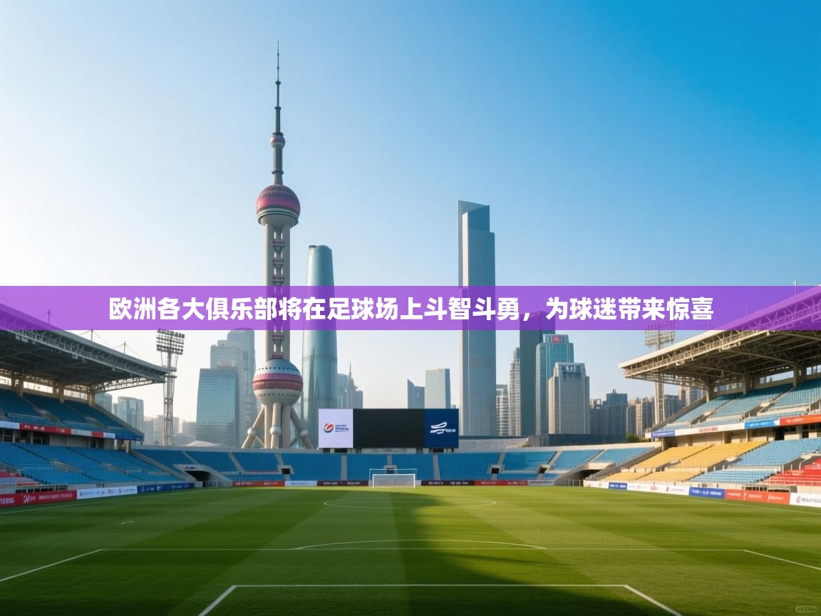 欧洲各大俱乐部将在足球场上斗智斗勇，为球迷带来惊喜