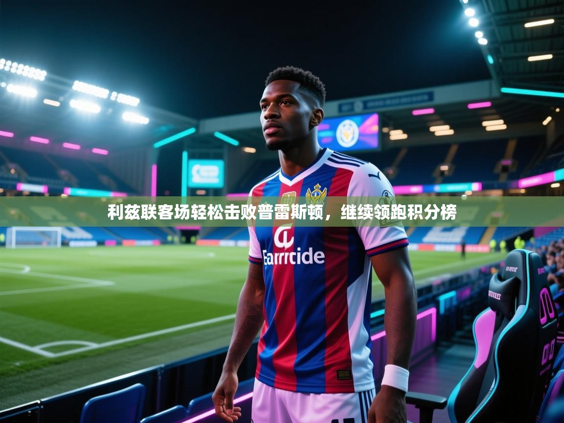 利兹联客场轻松击败普雷斯顿,继续领跑积分榜