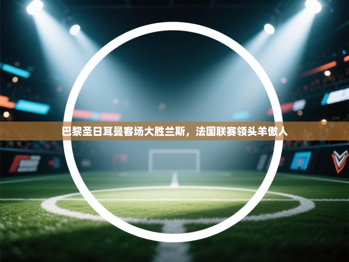 巴黎圣日耳曼客场大胜兰斯，法国联赛领头羊傲人  第2张