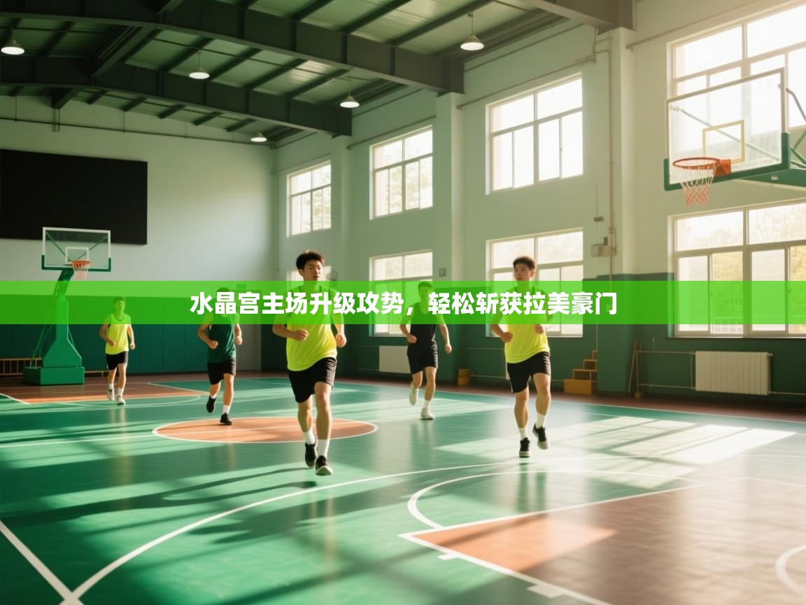 水晶宫主场升级攻势，轻松斩获拉美豪门