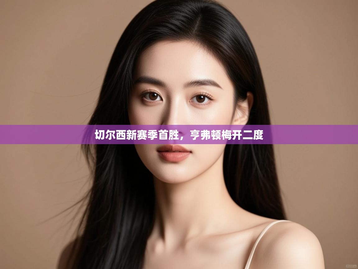 切尔西新赛季首胜，亨弗顿梅开二度