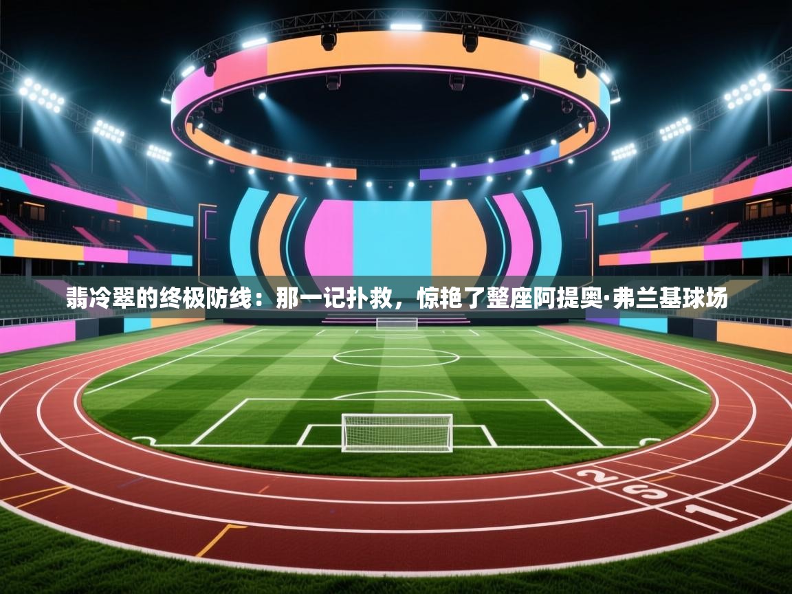 翡冷翠的终极防线：那一记扑救，惊艳了整座阿提奥·弗兰基球场