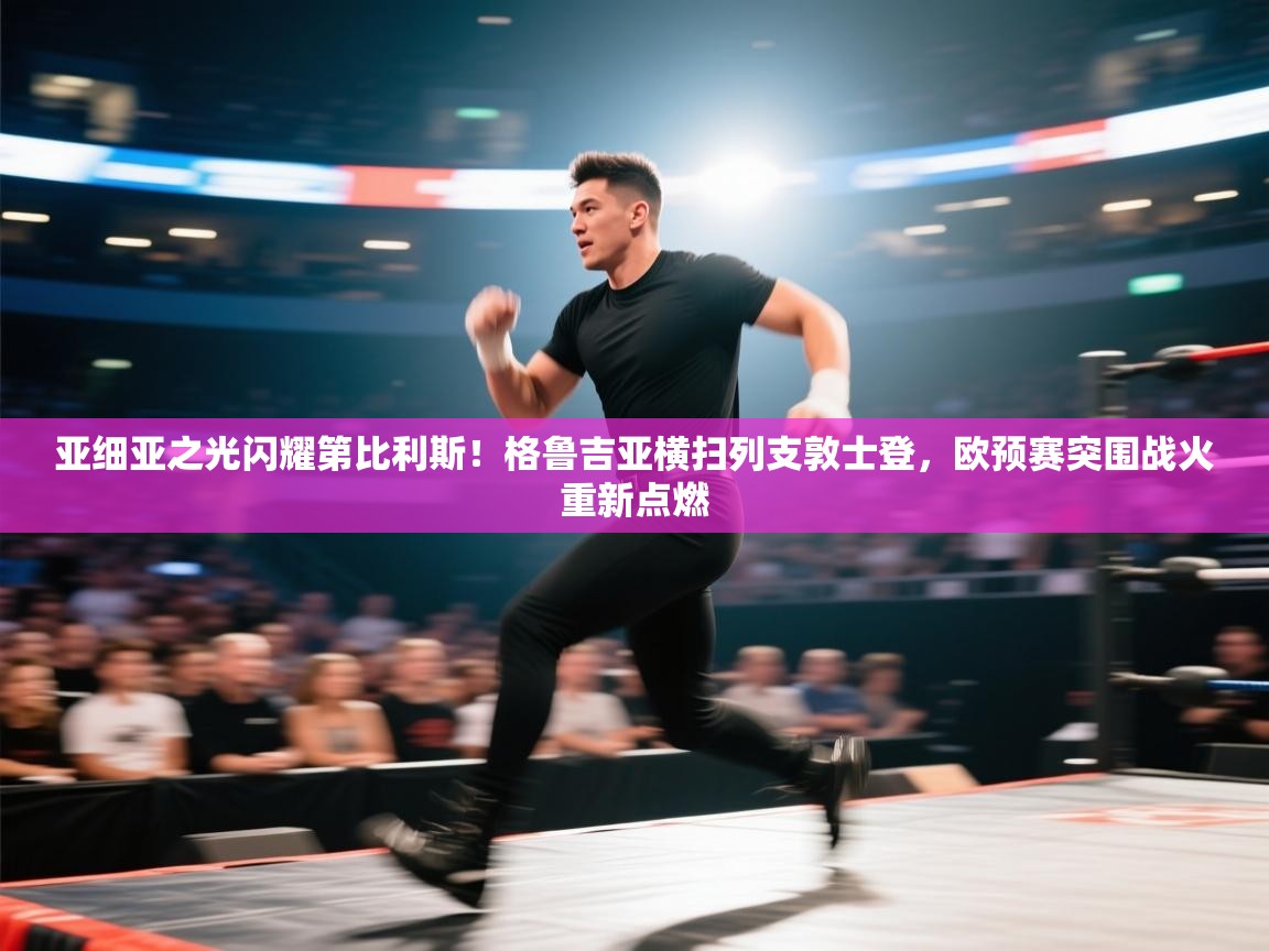 亚细亚之光闪耀第比利斯！格鲁吉亚横扫列支敦士登，欧预赛突围战火重新点燃