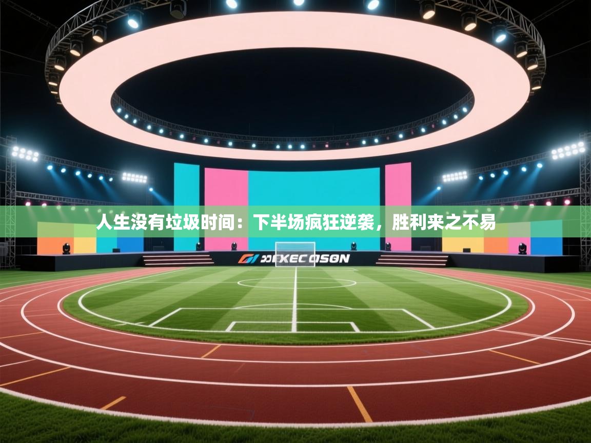 人生没有垃圾时间：下半场疯狂逆袭，胜利来之不易  第2张