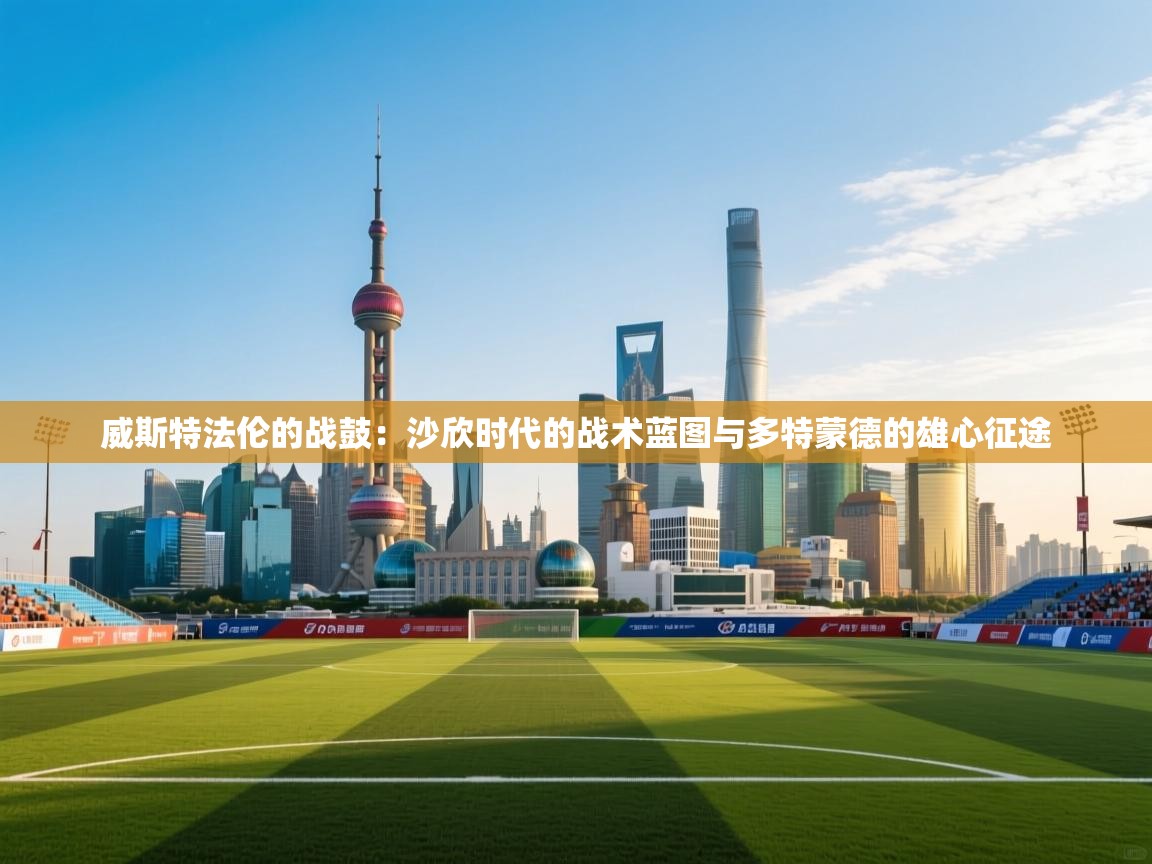 威斯特法伦的战鼓：沙欣时代的战术蓝图与多特蒙德的雄心征途